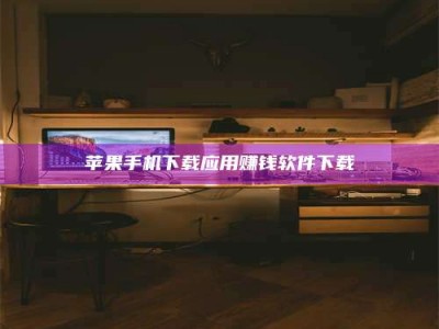 沁阳苹果手机下载应用赚钱软件下载