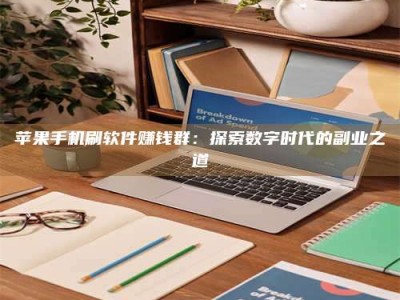 沁阳苹果手机刷软件赚钱群：探索数字时代的副业之道